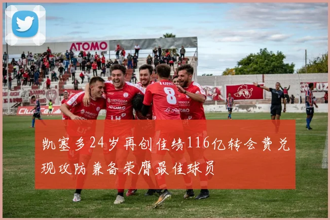 凯塞多24岁再创佳绩116亿转会费兑现攻防兼备荣膺最佳球员