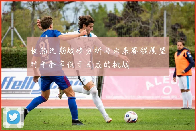 快船近期战绩分析与未来赛程展望对手胜率低于五成的挑战