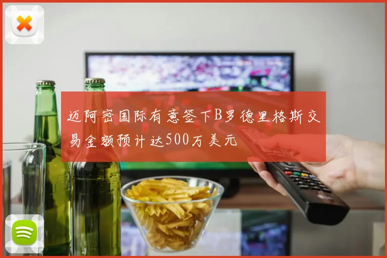迈阿密国际有意签下B罗德里格斯交易金额预计达500万美元