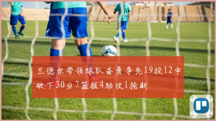 兰德尔带领球队奋勇争先19投12中砍下30分7篮板4助攻1抢断