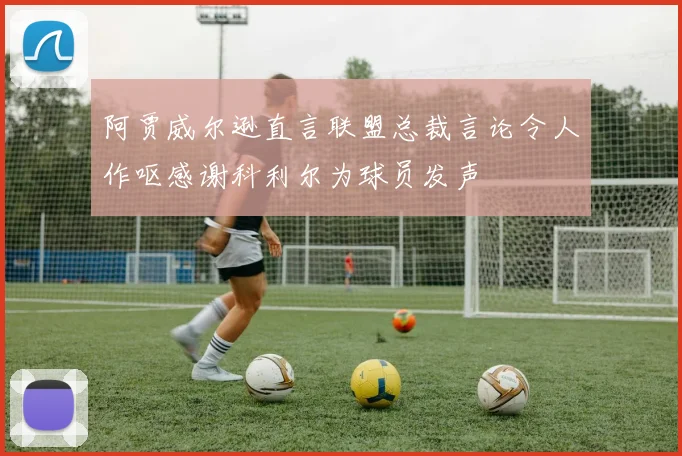 阿贾威尔逊直言联盟总裁言论令人作呕感谢科利尔为球员发声