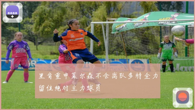 里肯重申莱尔森不会离队多特全力留住绝对主力球员