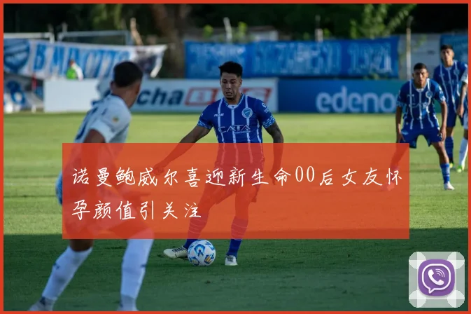 诺曼鲍威尔喜迎新生命00后女友怀孕颜值引关注