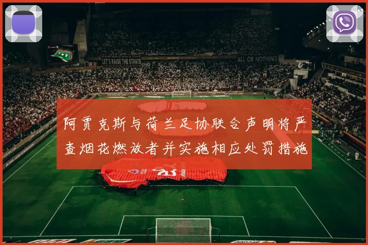 阿贾克斯与荷兰足协联合声明将严查烟花燃放者并实施相应处罚措施