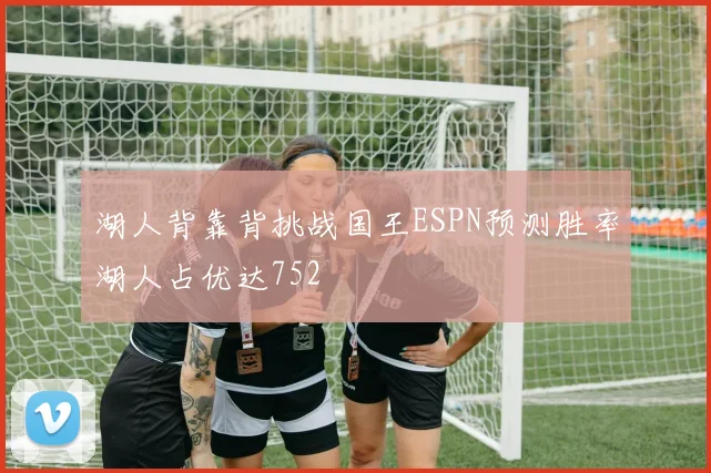 湖人背靠背挑战国王ESPN预测胜率湖人占优达752