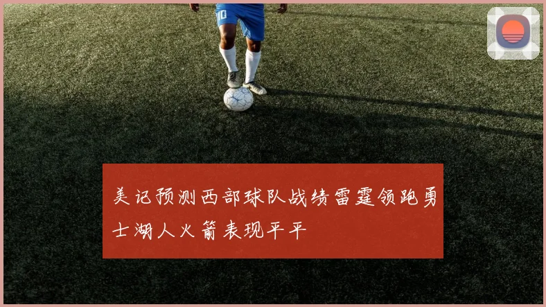 美记预测西部球队战绩雷霆领跑勇士湖人火箭表现平平