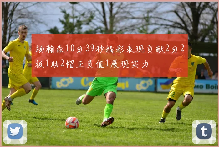 杨瀚森10分39秒精彩表现贡献2分2板1助2帽正负值1展现实力