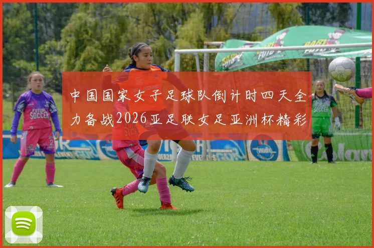 中国国家女子足球队倒计时四天全力备战2026亚足联女足亚洲杯精彩即将开启