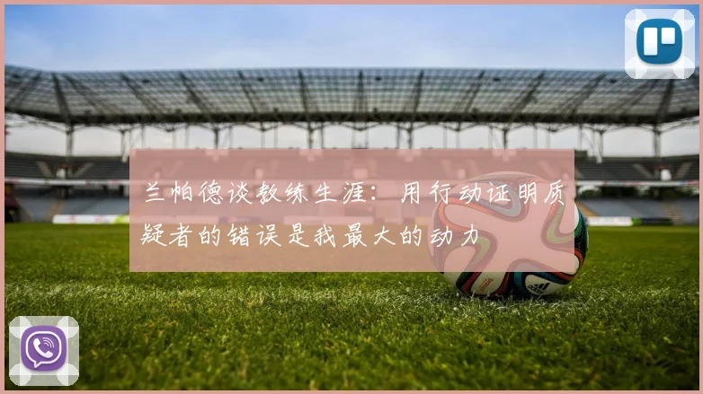 兰帕德谈教练生涯：用行动证明质疑者的错误是我最大的动力