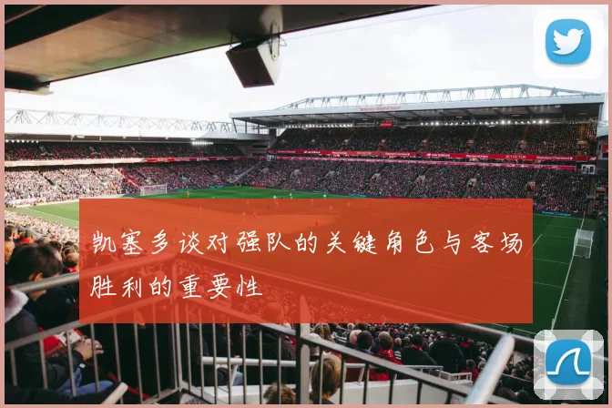 凯塞多谈对强队的关键角色与客场胜利的重要性