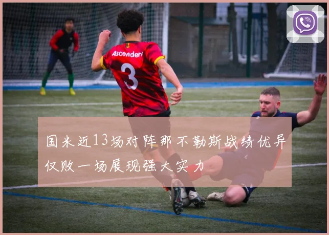 国米近13场对阵那不勒斯战绩优异仅败一场展现强大实力