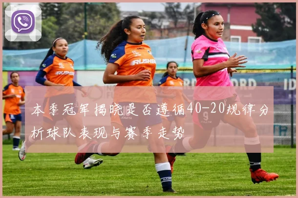 本季冠军揭晓是否遵循40-20规律分析球队表现与赛季走势