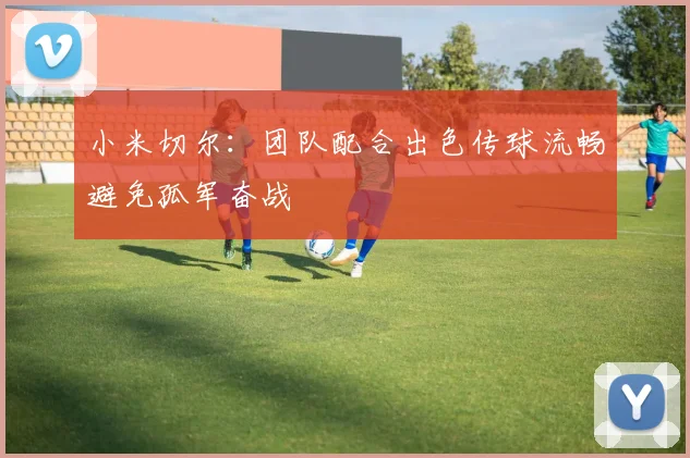 小米切尔：团队配合出色传球流畅避免孤军奋战