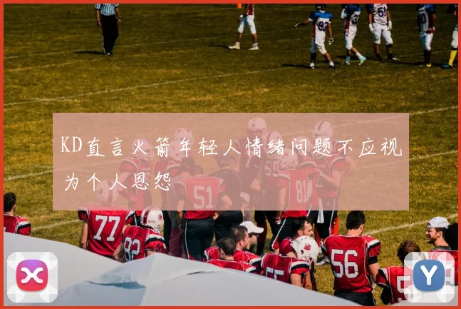 KD直言火箭年轻人情绪问题不应视为个人恩怨