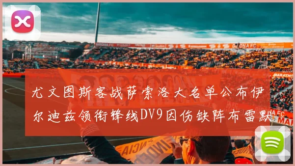 尤文图斯客战萨索洛大名单公布伊尔迪兹领衔锋线DV9因伤缺阵布雷默在列