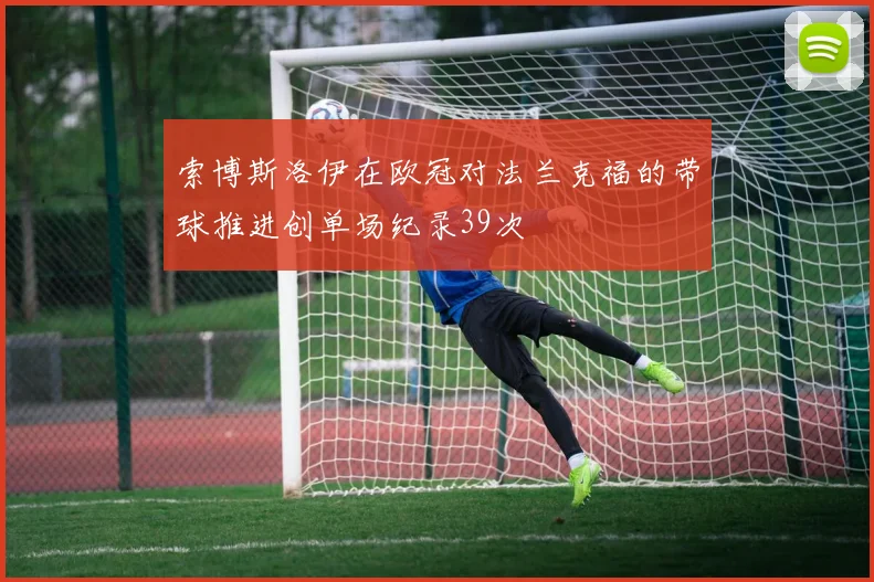 索博斯洛伊在欧冠对法兰克福的带球推进创单场纪录39次