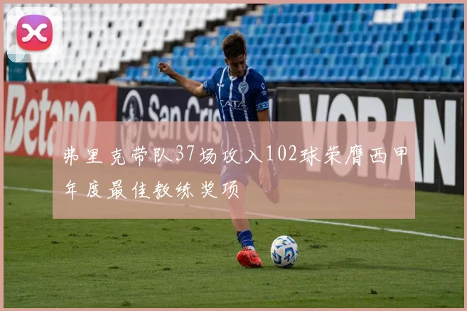 弗里克带队37场攻入102球荣膺西甲年度最佳教练奖项