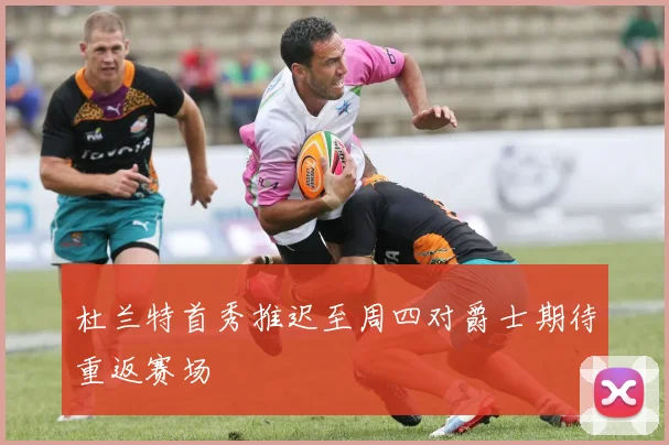 杜兰特首秀推迟至周四对爵士期待重返赛场